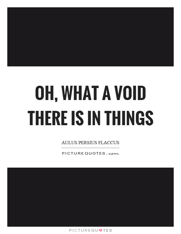 Oh, what a void there is in things Picture Quote #1