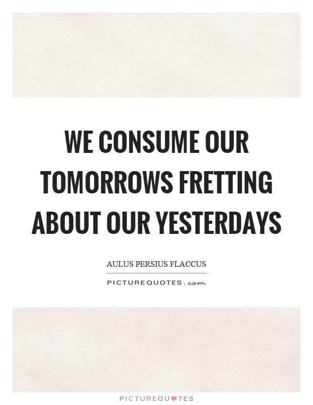 We consume our tomorrows fretting about our yesterdays Picture Quote #1