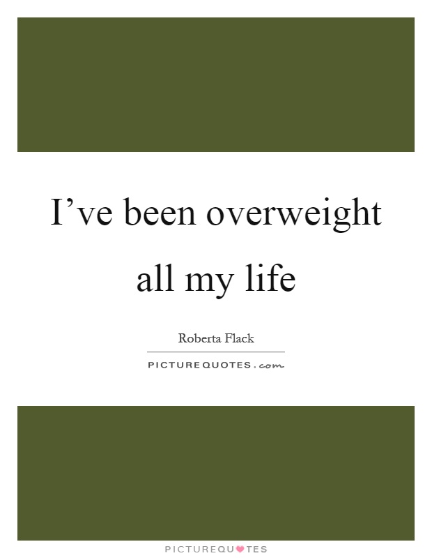 I've been overweight all my life Picture Quote #1