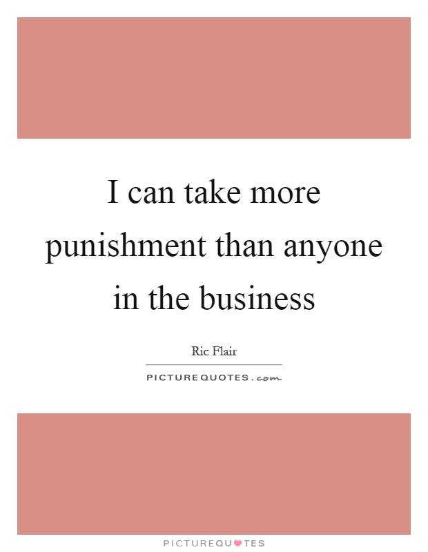I can take more punishment than anyone in the business Picture Quote #1