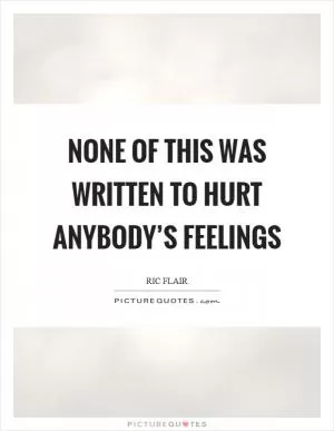None of this was written to hurt anybody’s feelings Picture Quote #1