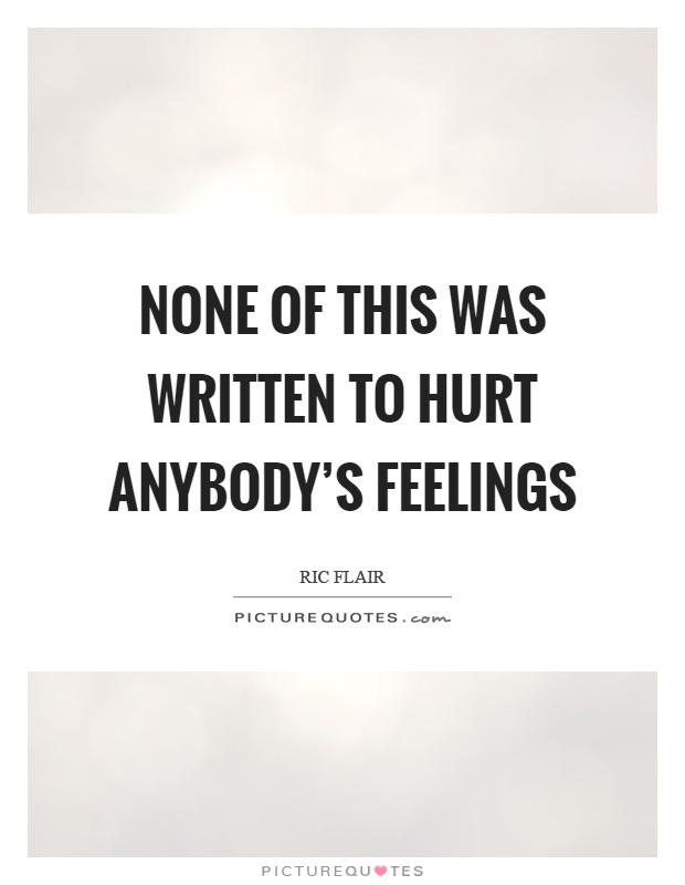 None of this was written to hurt anybody's feelings Picture Quote #1