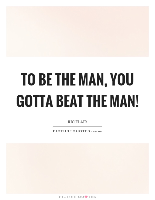 To be the man, you gotta beat the man! Picture Quote #1