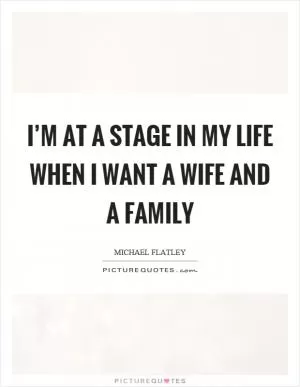 I’m at a stage in my life when I want a wife and a family Picture Quote #1