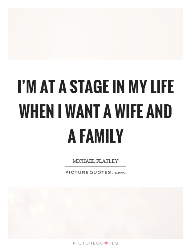 I'm at a stage in my life when I want a wife and a family Picture Quote #1