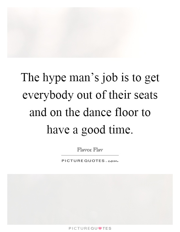 The hype man's job is to get everybody out of their seats and on the dance floor to have a good time Picture Quote #1