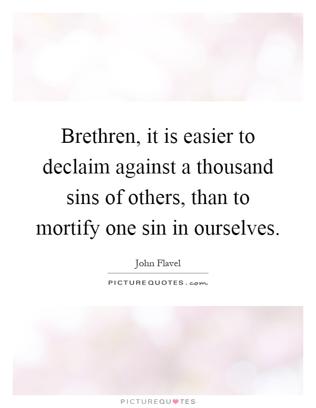 Brethren, it is easier to declaim against a thousand sins of others, than to mortify one sin in ourselves Picture Quote #1