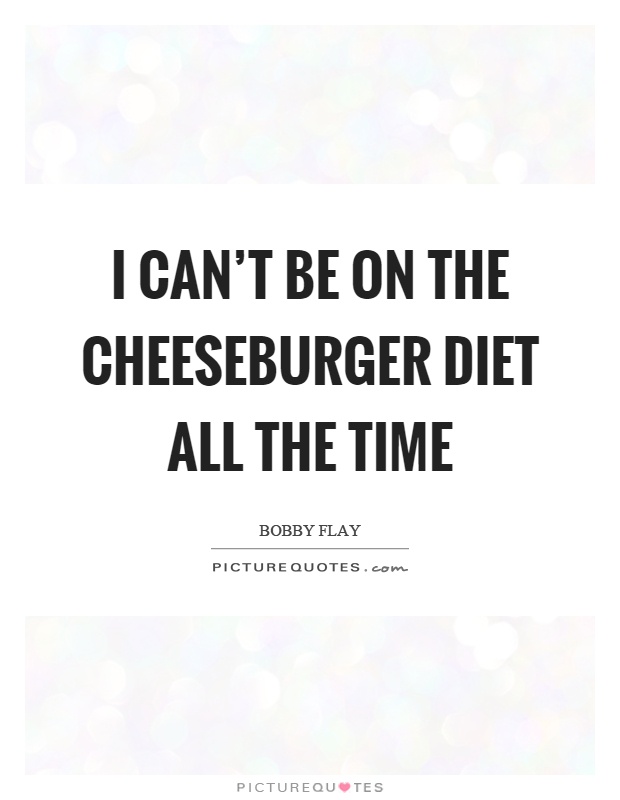 I can't be on the cheeseburger diet all the time Picture Quote #1