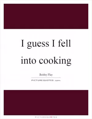 I guess I fell into cooking Picture Quote #1
