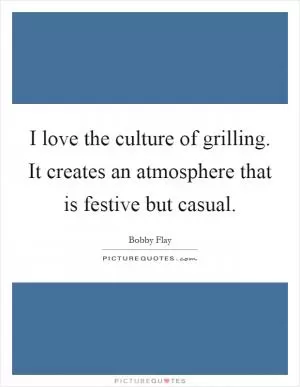 I love the culture of grilling. It creates an atmosphere that is festive but casual Picture Quote #1