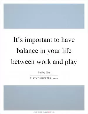 It’s important to have balance in your life between work and play Picture Quote #1