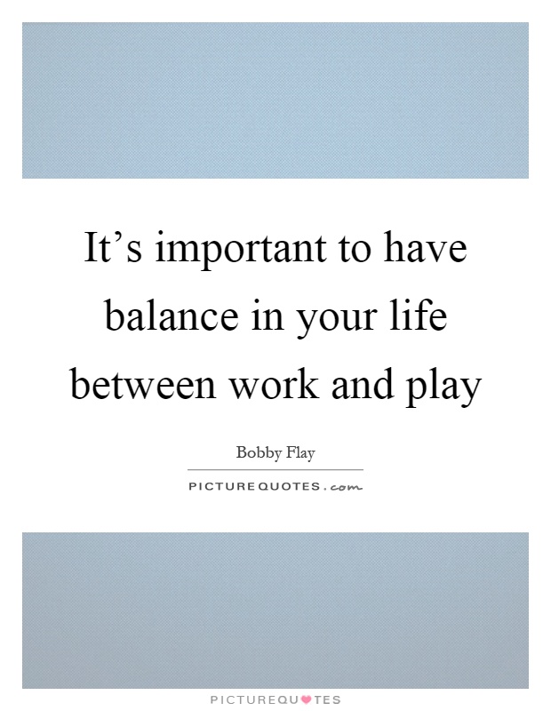 It's important to have balance in your life between work and play Picture Quote #1