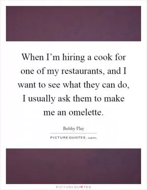 When I’m hiring a cook for one of my restaurants, and I want to see what they can do, I usually ask them to make me an omelette Picture Quote #1