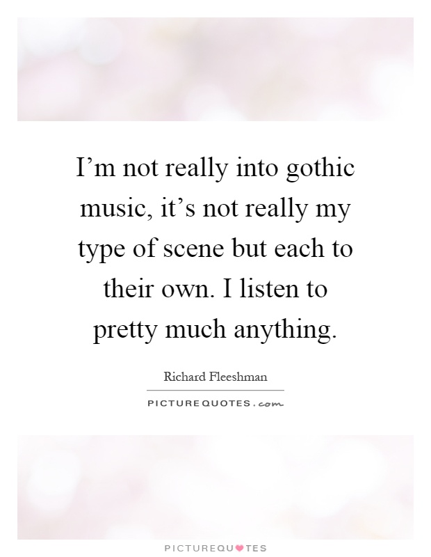 I'm not really into gothic music, it's not really my type of scene but each to their own. I listen to pretty much anything Picture Quote #1