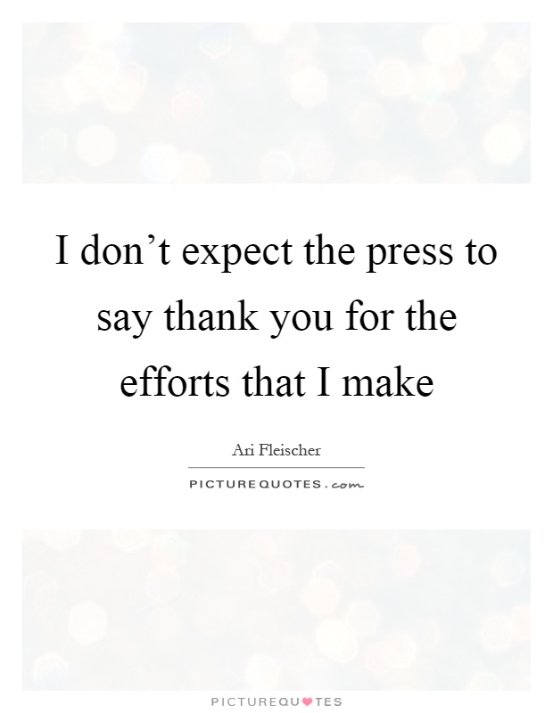 I don't expect the press to say thank you for the efforts that I make Picture Quote #1