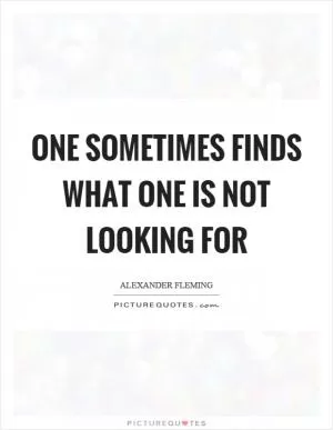 One sometimes finds what one is not looking for Picture Quote #1
