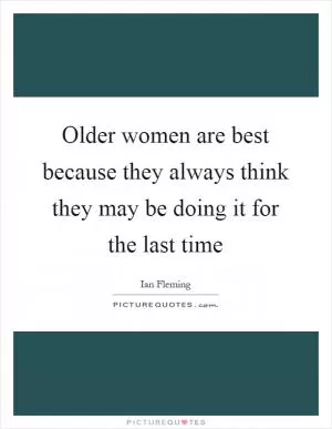 Older women are best because they always think they may be doing it for the last time Picture Quote #1