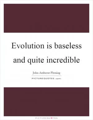 Evolution is baseless and quite incredible Picture Quote #1