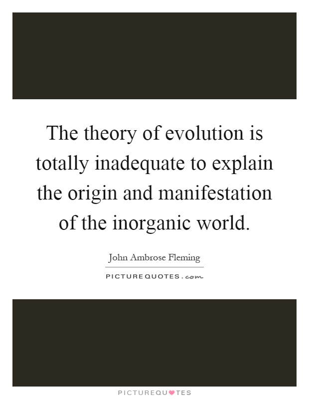 The theory of evolution is totally inadequate to explain the origin and manifestation of the inorganic world Picture Quote #1