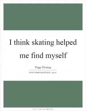 I think skating helped me find myself Picture Quote #1