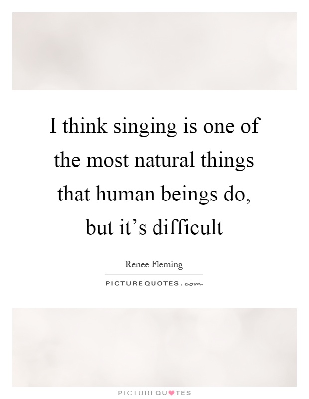 I think singing is one of the most natural things that human beings do, but it's difficult Picture Quote #1