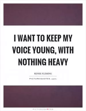 I want to keep my voice young, with nothing heavy Picture Quote #1