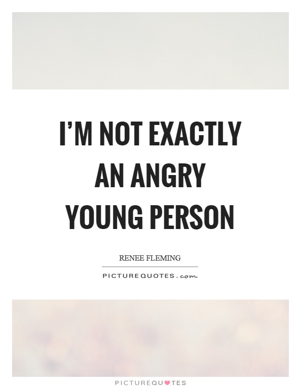 I'm not exactly an angry young person Picture Quote #1