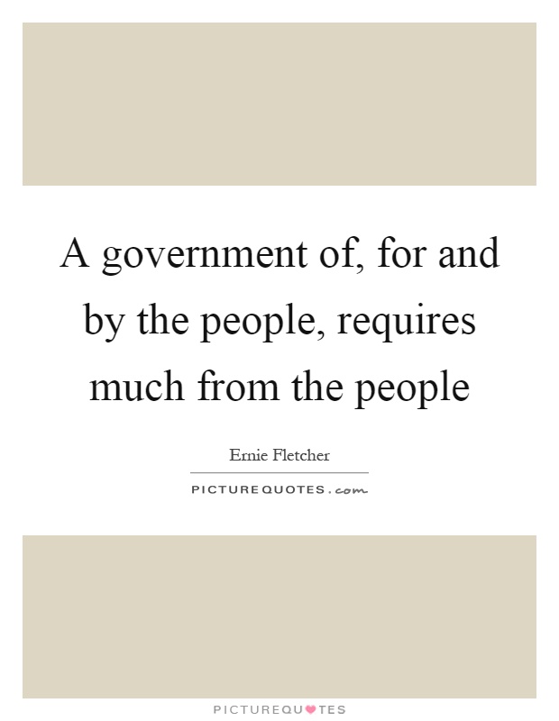 A government of, for and by the people, requires much from the people Picture Quote #1