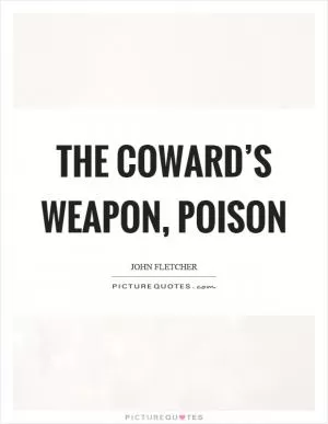 The coward’s weapon, poison Picture Quote #1