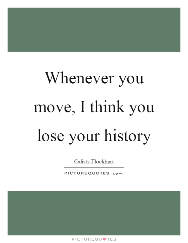 Whenever you move, I think you lose your history Picture Quote #1
