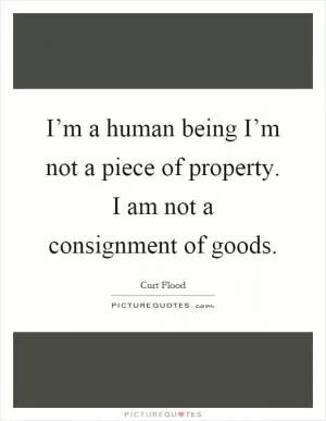 I’m a human being I’m not a piece of property. I am not a consignment of goods Picture Quote #1