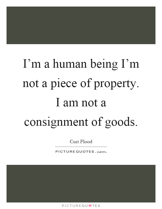 I'm a human being I'm not a piece of property. I am not a consignment of goods Picture Quote #1