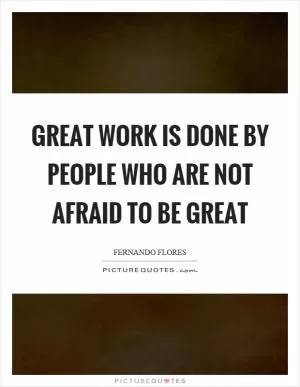 Great work is done by people who are not afraid to be great Picture Quote #1