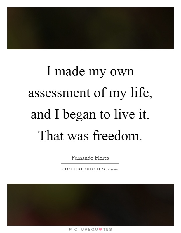 I made my own assessment of my life, and I began to live it. That was freedom Picture Quote #1