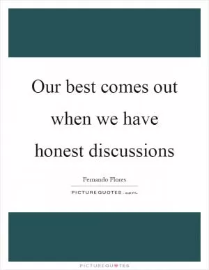 Our best comes out when we have honest discussions Picture Quote #1