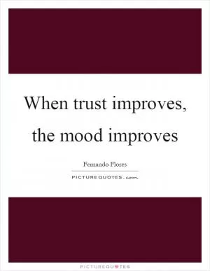 When trust improves, the mood improves Picture Quote #1