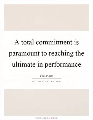 A total commitment is paramount to reaching the ultimate in performance Picture Quote #1