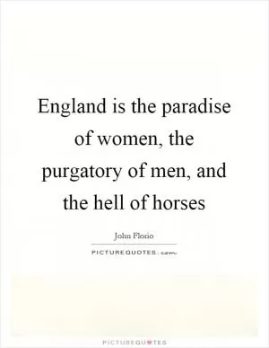 England is the paradise of women, the purgatory of men, and the hell of horses Picture Quote #1