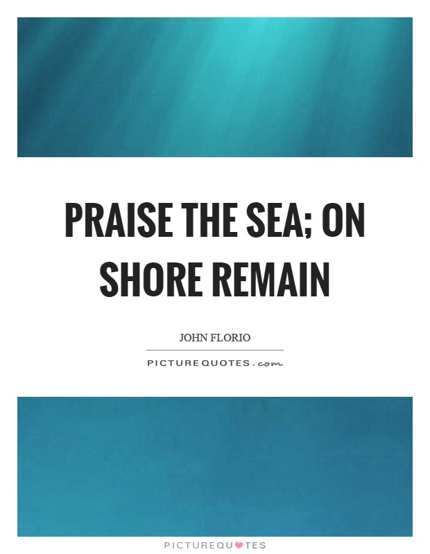 Praise the sea; on shore remain Picture Quote #1