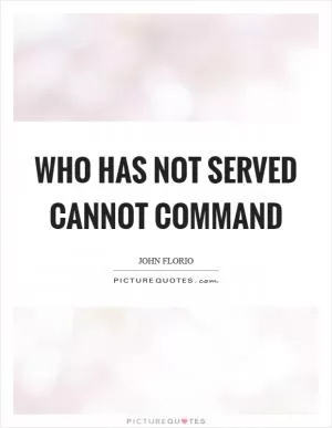 Who has not served cannot command Picture Quote #1