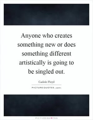 Anyone who creates something new or does something different artistically is going to be singled out Picture Quote #1