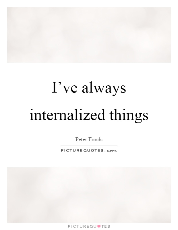 I've always internalized things Picture Quote #1