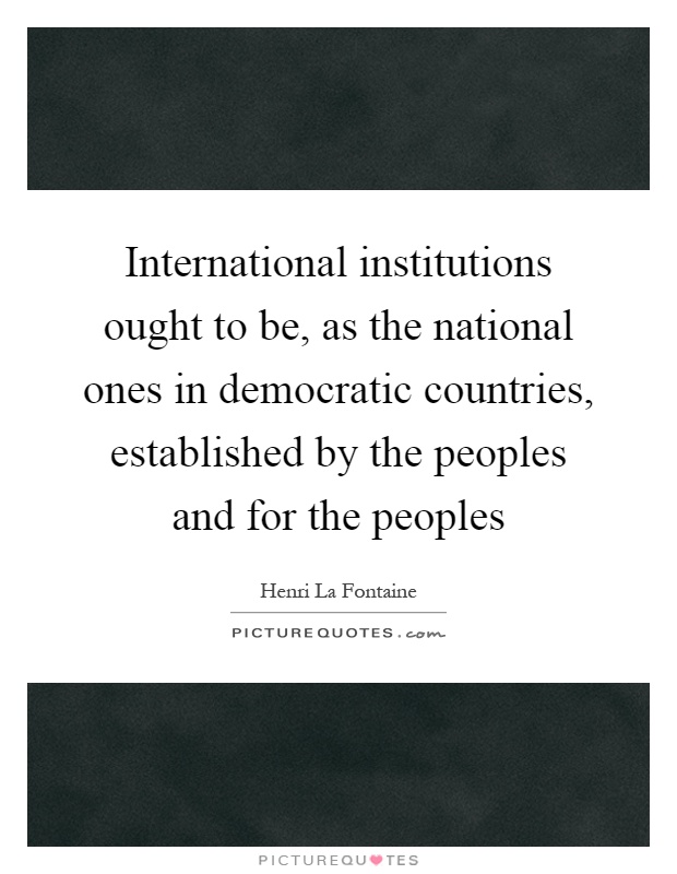 International institutions ought to be, as the national ones in democratic countries, established by the peoples and for the peoples Picture Quote #1