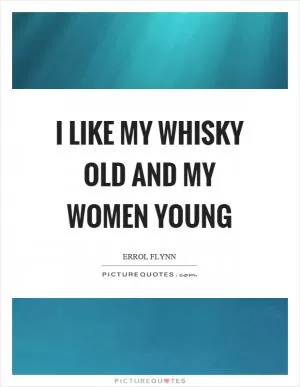 I like my whisky old and my women young Picture Quote #1