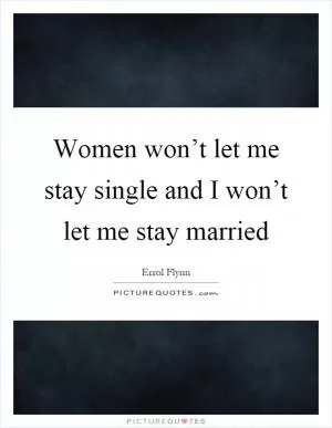 Women won’t let me stay single and I won’t let me stay married Picture Quote #1