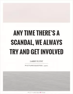 Any time there’s a scandal, we always try and get involved Picture Quote #1