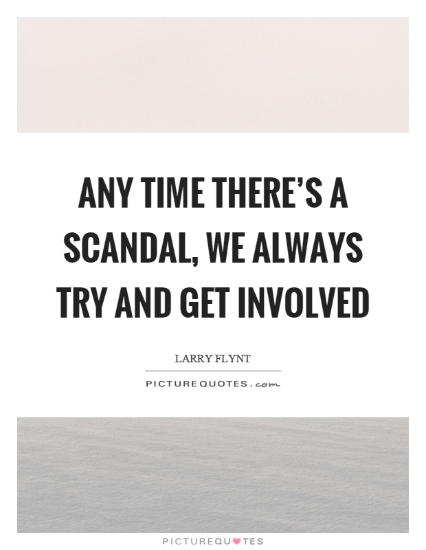 Any time there's a scandal, we always try and get involved Picture Quote #1