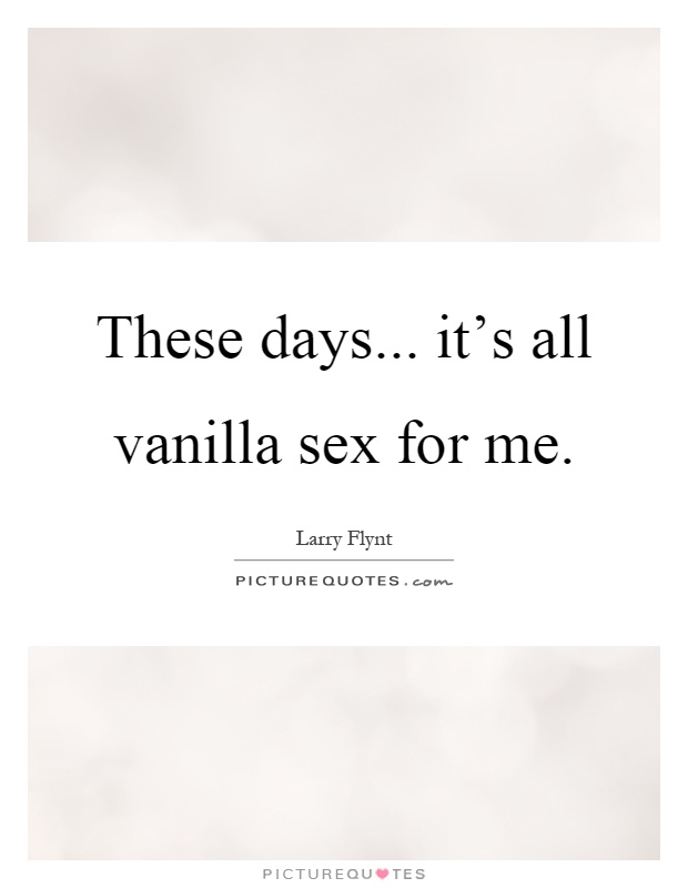 These days... it's all vanilla sex for me Picture Quote #1