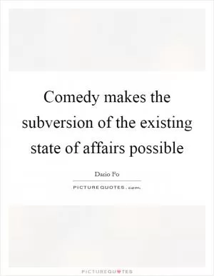 Comedy makes the subversion of the existing state of affairs possible Picture Quote #1