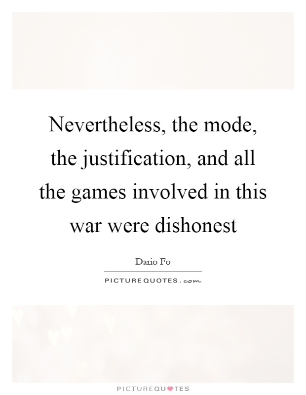 Nevertheless, the mode, the justification, and all the games involved in this war were dishonest Picture Quote #1